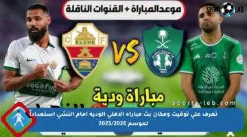 تعرف على توقيت ومكان بث مباراة الأهلي الودية أمام إلتشي استعداداً لموسم 2025/2026